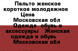 Пальто женское короткое молодежное › Цена ­ 4 000 - Московская обл. Одежда, обувь и аксессуары » Женская одежда и обувь   . Московская обл.